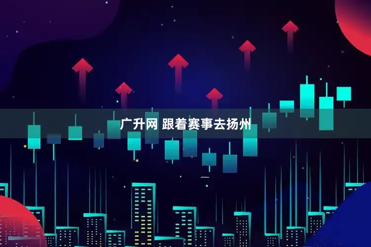 广升网 跟着赛事去扬州