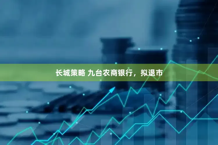 长城策略 九台农商银行，拟退市