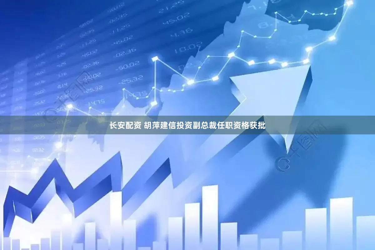 长安配资 胡萍建信投资副总裁任职资格获批