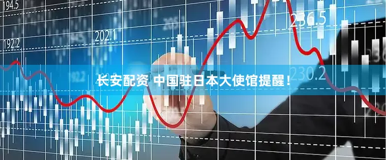 长安配资 中国驻日本大使馆提醒！
