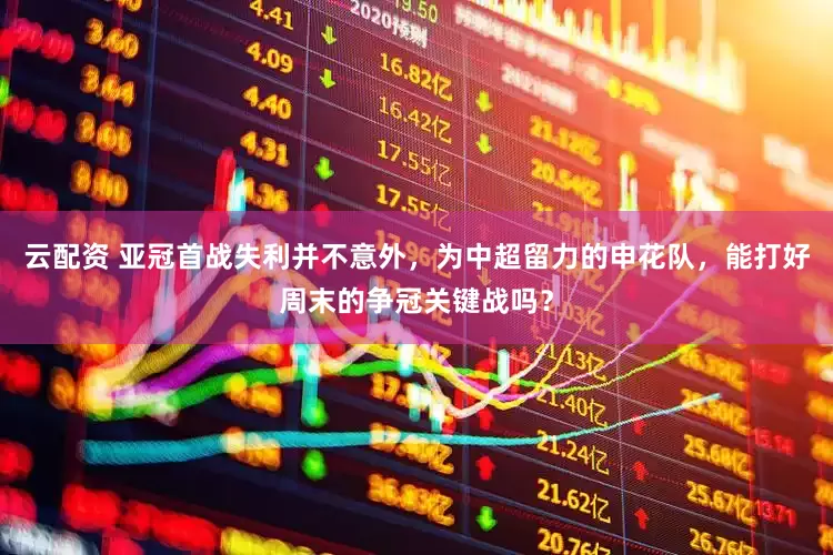 云配资 亚冠首战失利并不意外，为中超留力的申花队，能打好周末的争冠关键战吗？