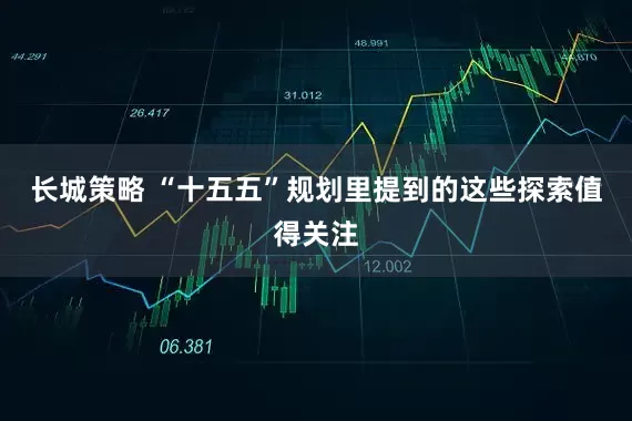 长城策略 “十五五”规划里提到的这些探索值得关注