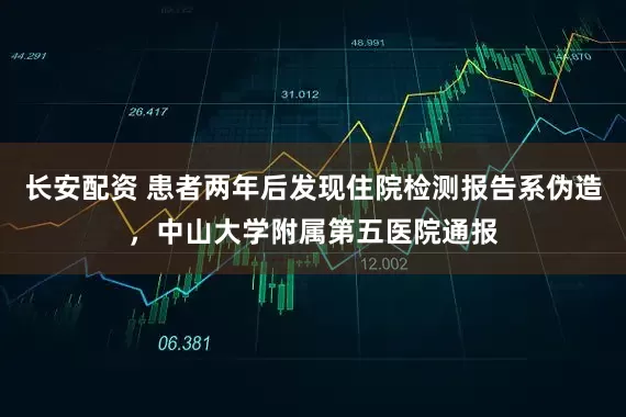 长安配资 患者两年后发现住院检测报告系伪造，中山大学附属第五医院通报