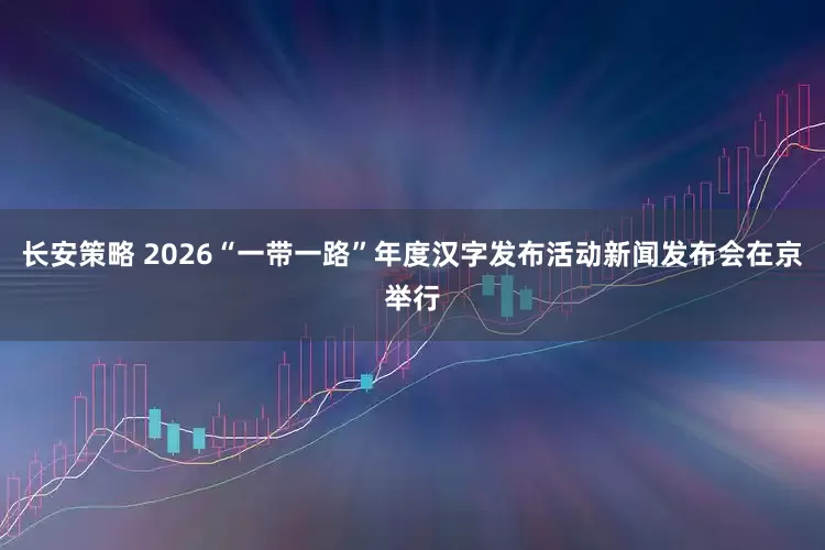 长安策略 2026“一带一路”年度汉字发布活动新闻发布会在京举行