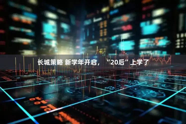 长城策略 新学年开启， “20后”上学了